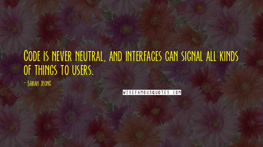 Sarah Jeong quotes: Code is never neutral, and interfaces can signal all kinds of things to users.