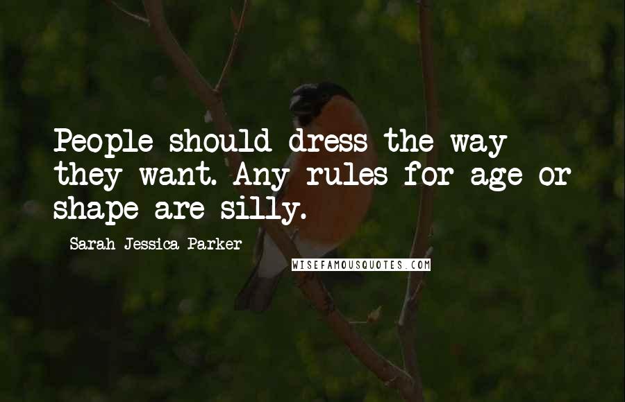 Sarah Jessica Parker quotes: People should dress the way they want. Any rules for age or shape are silly.