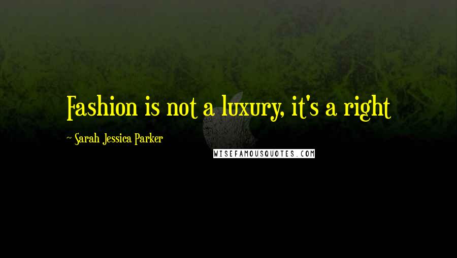 Sarah Jessica Parker quotes: Fashion is not a luxury, it's a right