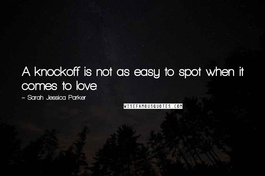 Sarah Jessica Parker quotes: A knockoff is not as easy to spot when it comes to love. Sarah Jessica Parker quotes: A knockoff is not as easy to spot when it comes to love.