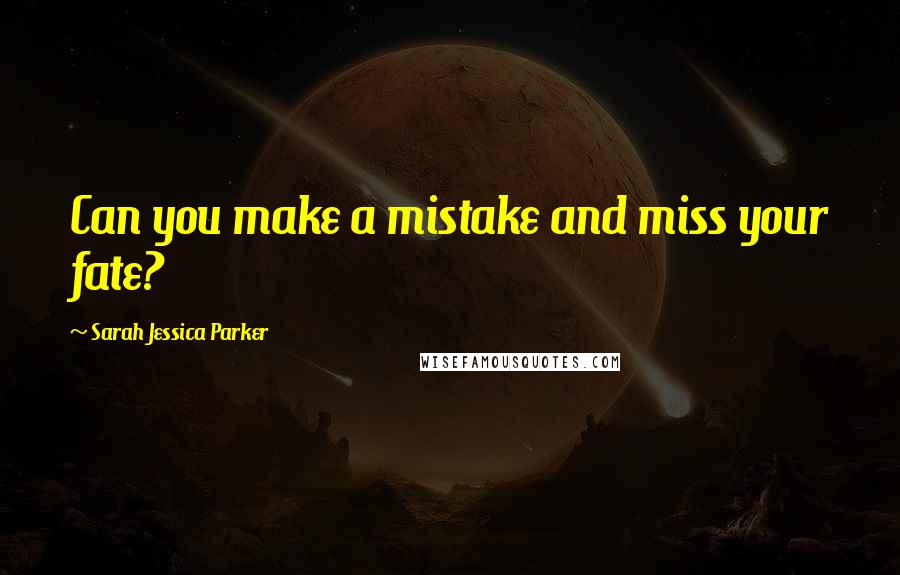 Sarah Jessica Parker quotes: Can you make a mistake and miss your fate? Sarah Jessica Parker quotes: Can you make a mistake and miss your fate?
