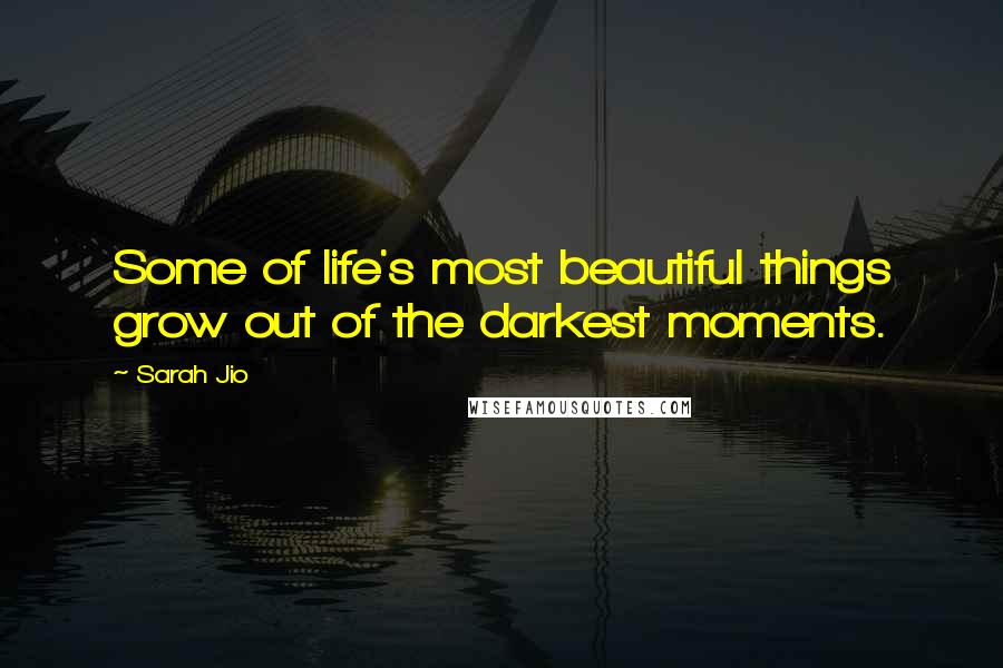 Sarah Jio quotes: Some of life's most beautiful things grow out of the darkest moments.