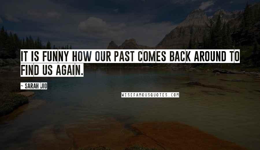 Sarah Jio quotes: It is funny how our past comes back around to find us again.