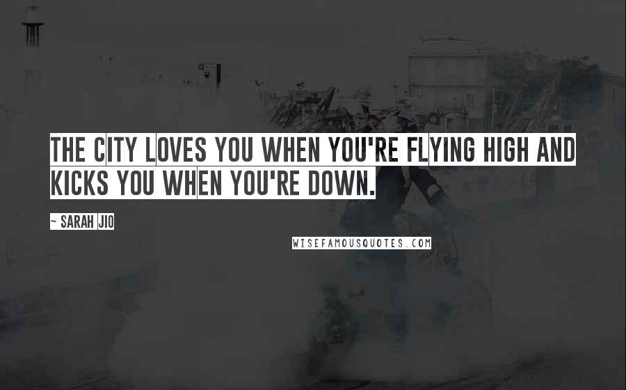 Sarah Jio quotes: The city loves you when you're flying high and kicks you when you're down.