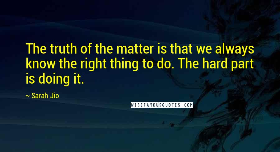 Sarah Jio quotes: The truth of the matter is that we always know the right thing to do. The hard part is doing it.