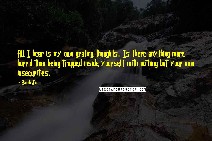 Sarah Jio quotes: All I hear is my own grating thoughts. Is there anything more horrid than being trapped inside yourself with nothing but your own insecurities.