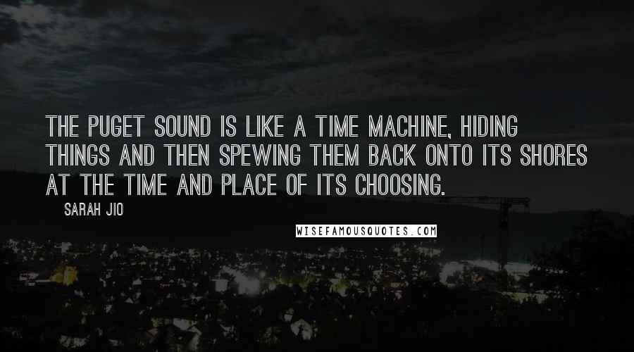 Sarah Jio quotes: The Puget Sound is like a time machine, hiding things and then spewing them back onto its shores at the time and place of its choosing.