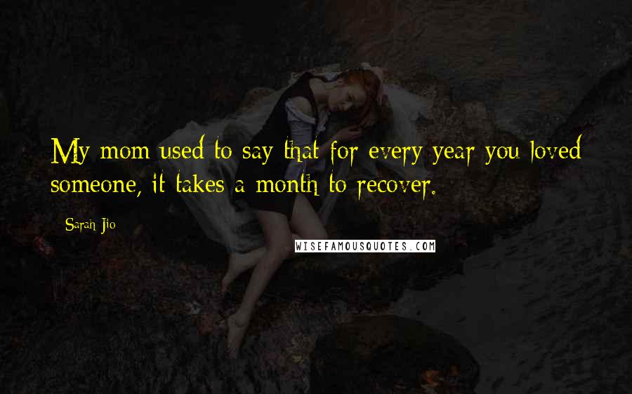 Sarah Jio quotes: My mom used to say that for every year you loved someone, it takes a month to recover.