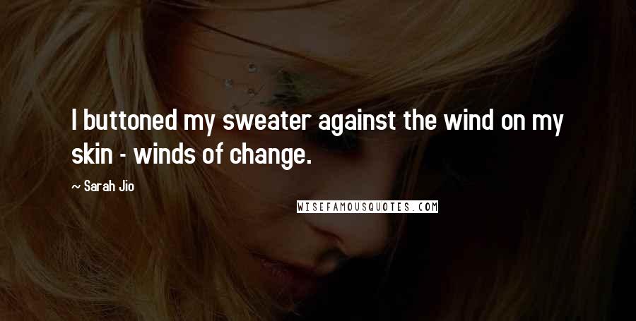 Sarah Jio quotes: I buttoned my sweater against the wind on my skin - winds of change.