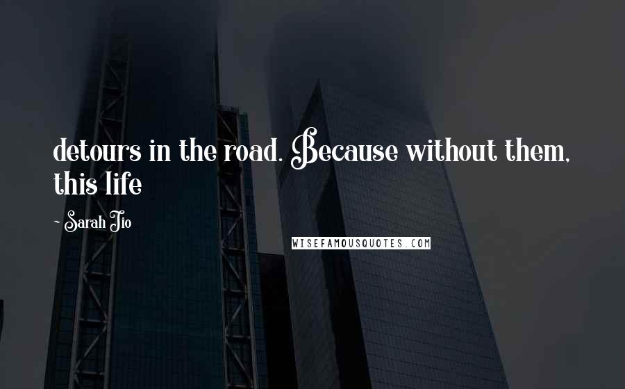 Sarah Jio quotes: detours in the road. Because without them, this life