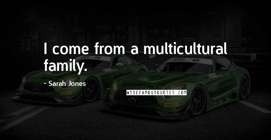 Sarah Jones quotes: I come from a multicultural family.