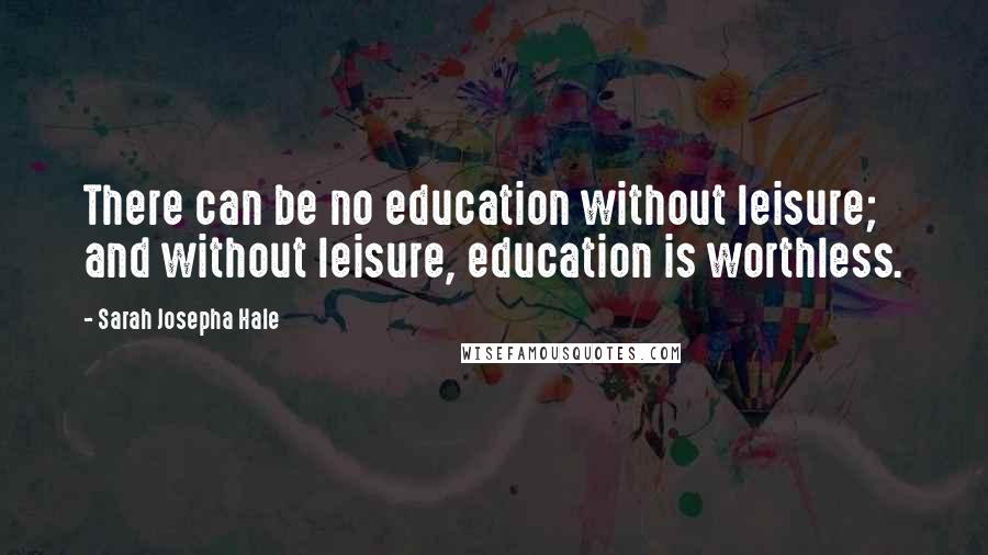 Sarah Josepha Hale quotes: There can be no education without leisure; and without leisure, education is worthless.