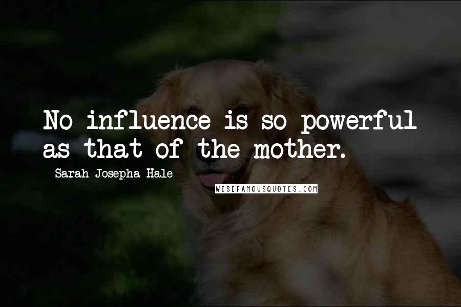 Sarah Josepha Hale quotes: No influence is so powerful as that of the mother.