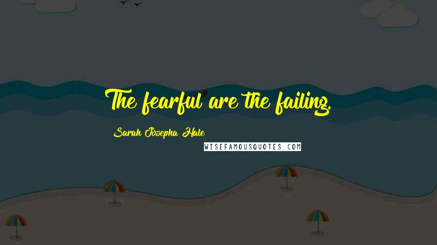 Sarah Josepha Hale quotes: The fearful are the failing.