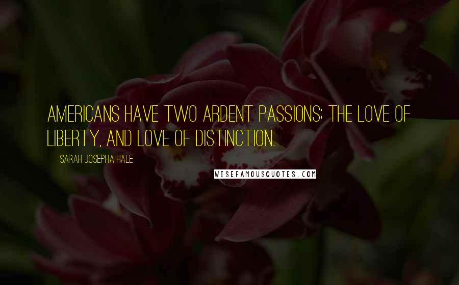 Sarah Josepha Hale quotes: Americans have two ardent passions; the love of liberty, and love of distinction.