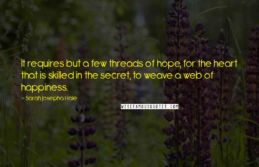 Sarah Josepha Hale quotes: It requires but a few threads of hope, for the heart that is skilled in the secret, to weave a web of happiness.