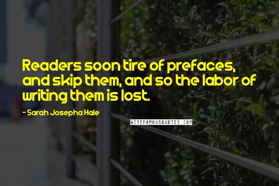 Sarah Josepha Hale quotes: Readers soon tire of prefaces, and skip them, and so the labor of writing them is lost.