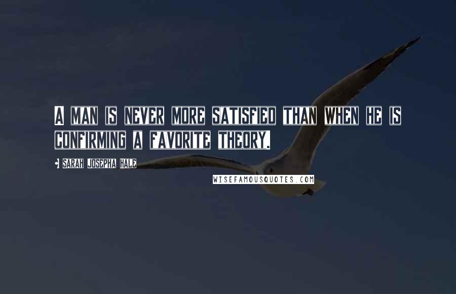 Sarah Josepha Hale quotes: A man is never more satisfied than when he is confirming a favorite theory.