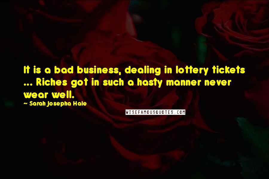 Sarah Josepha Hale quotes: It is a bad business, dealing in lottery tickets ... Riches got in such a hasty manner never wear well.