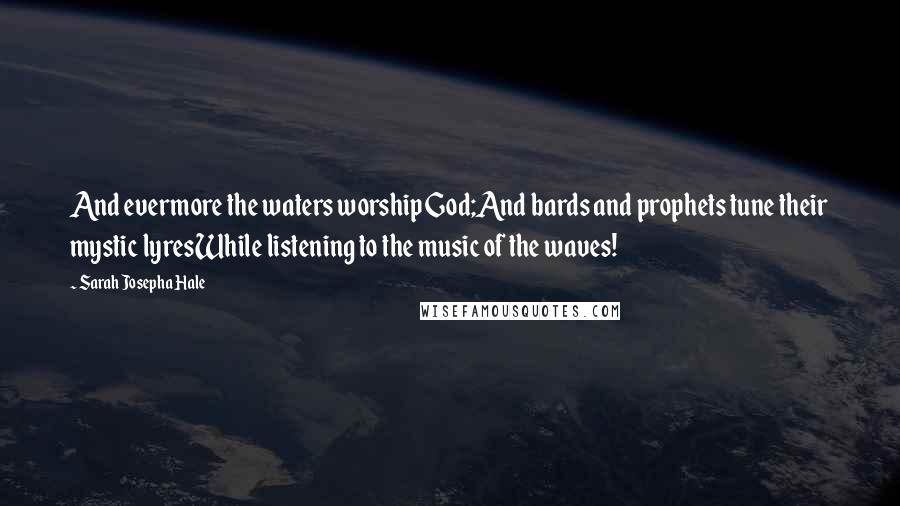 Sarah Josepha Hale quotes: And evermore the waters worship God;And bards and prophets tune their mystic lyresWhile listening to the music of the waves!