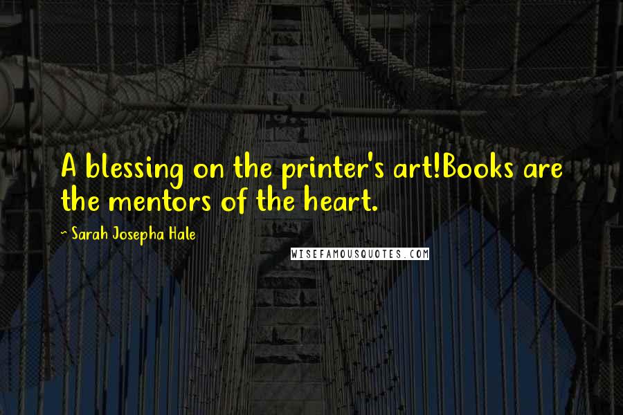 Sarah Josepha Hale quotes: A blessing on the printer's art!Books are the mentors of the heart.