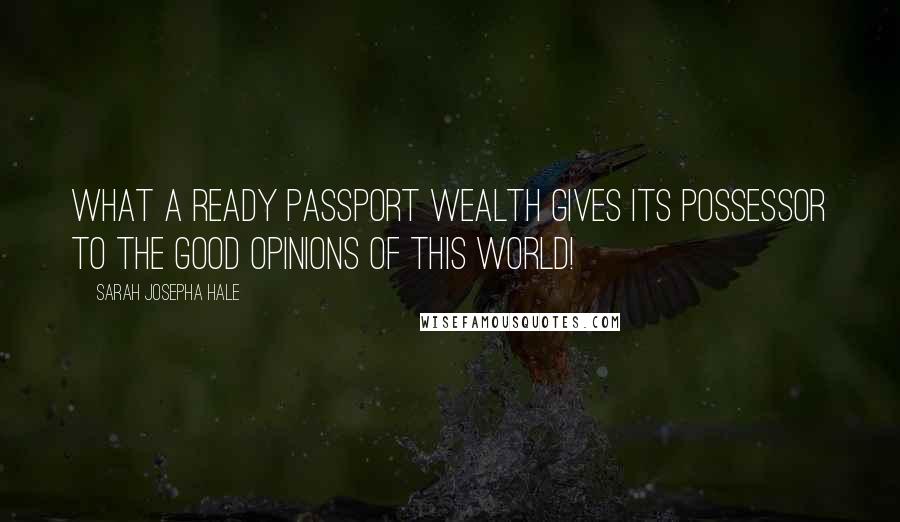 Sarah Josepha Hale quotes: What a ready passport wealth gives its possessor to the good opinions of this world!
