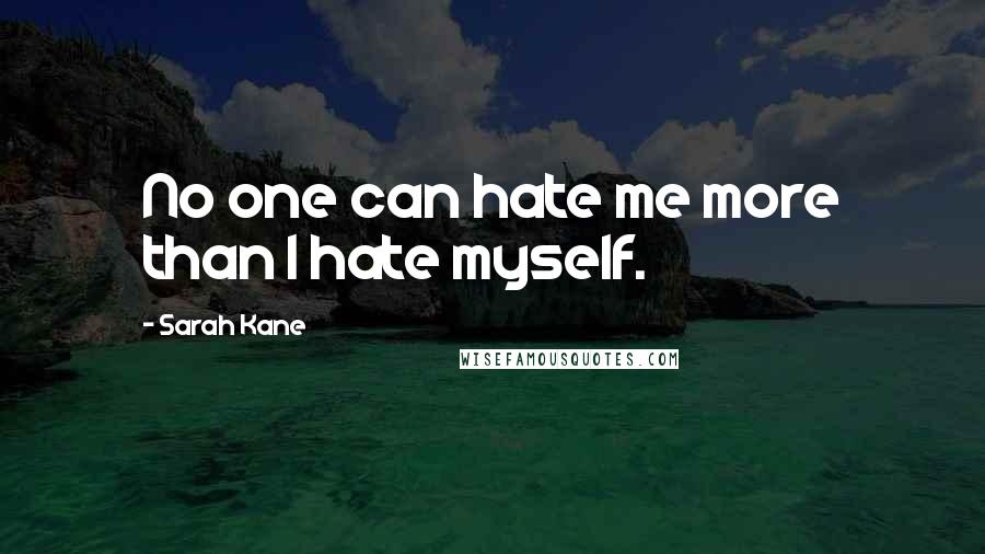 Sarah Kane quotes: No one can hate me more than I hate myself.