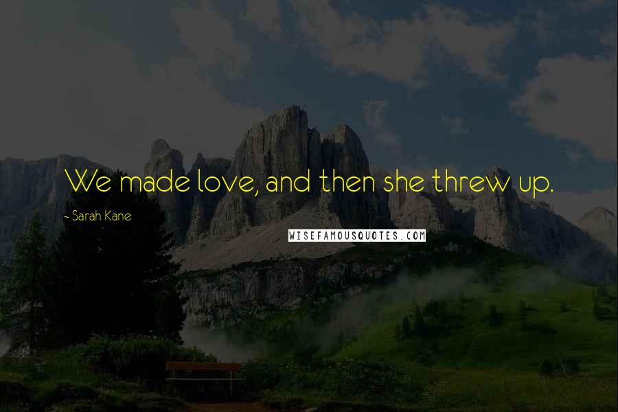 Sarah Kane quotes: We made love, and then she threw up.