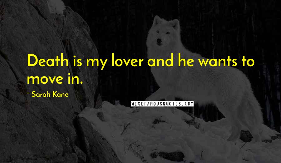 Sarah Kane quotes: Death is my lover and he wants to move in. Sarah Kane quotes: Death is my lover and he wants to move in.