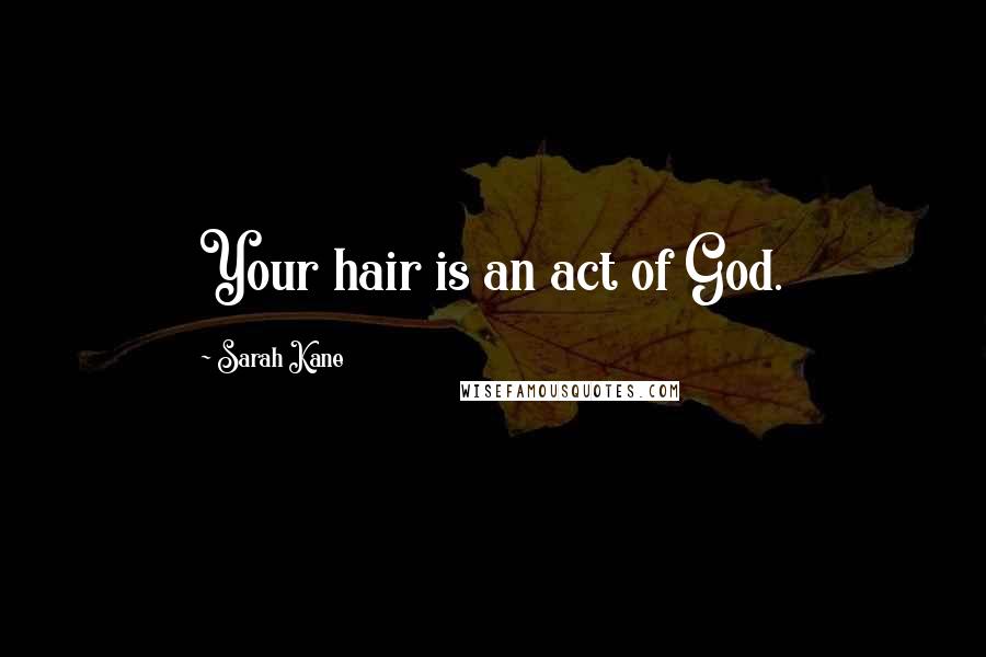 Sarah Kane quotes: Your hair is an act of God.