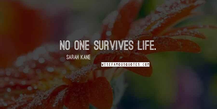 Sarah Kane quotes: No one survives life. Sarah Kane quotes: No one survives life.