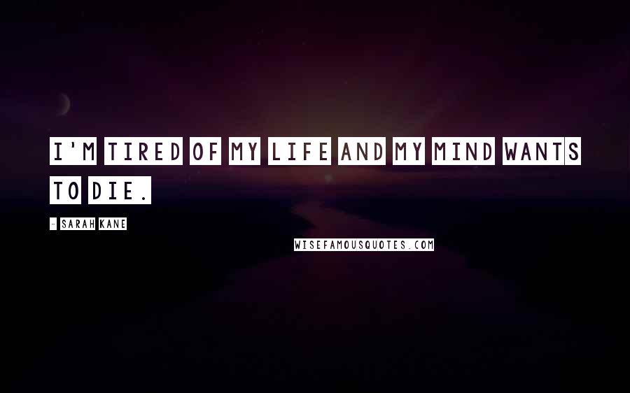 Sarah Kane quotes: I'm tired of my life and my mind wants to die. Sarah Kane quotes: I'm tired of my life and my mind wants to die.