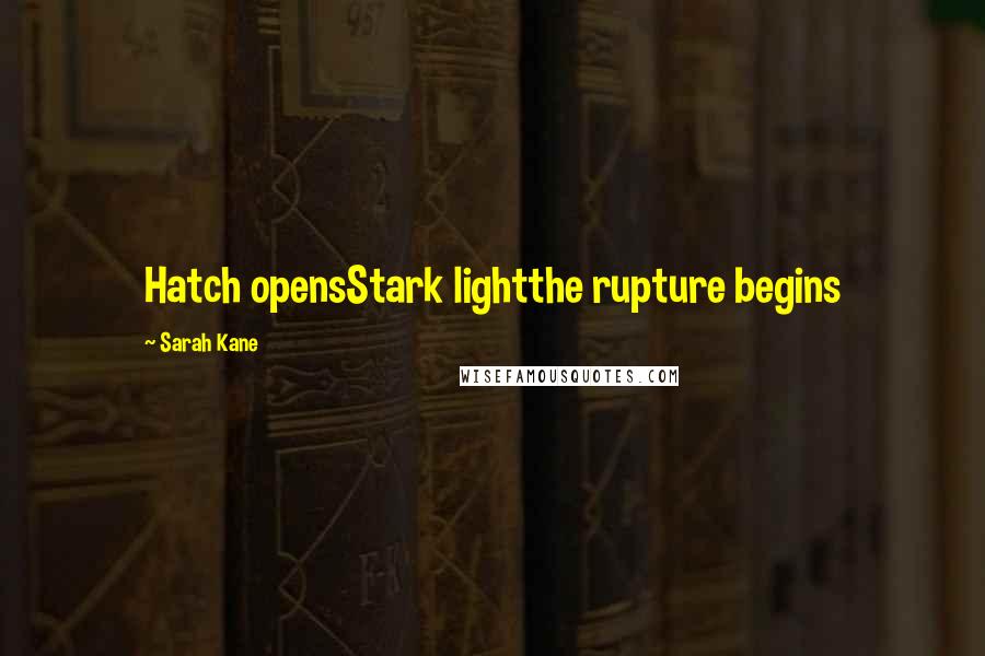 Sarah Kane quotes: Hatch opensStark lightthe rupture begins