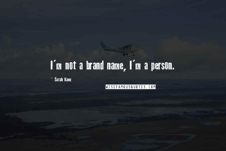 Sarah Kane quotes: I'm not a brand name, I'm a person.