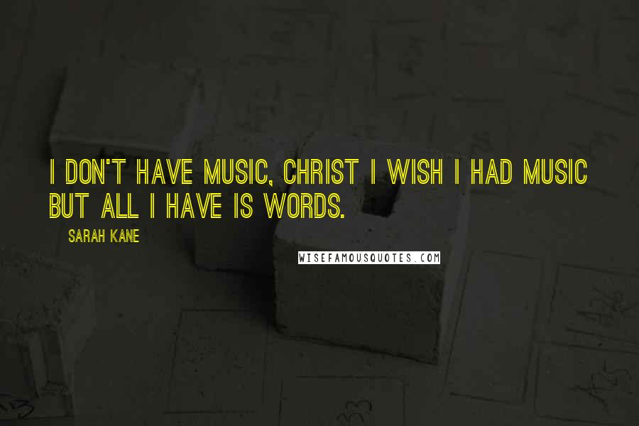 Sarah Kane quotes: I don't have music, Christ I wish I had music but all I have is words. Sarah Kane quotes: I don't have music, Christ I wish I had music but all I have is words.