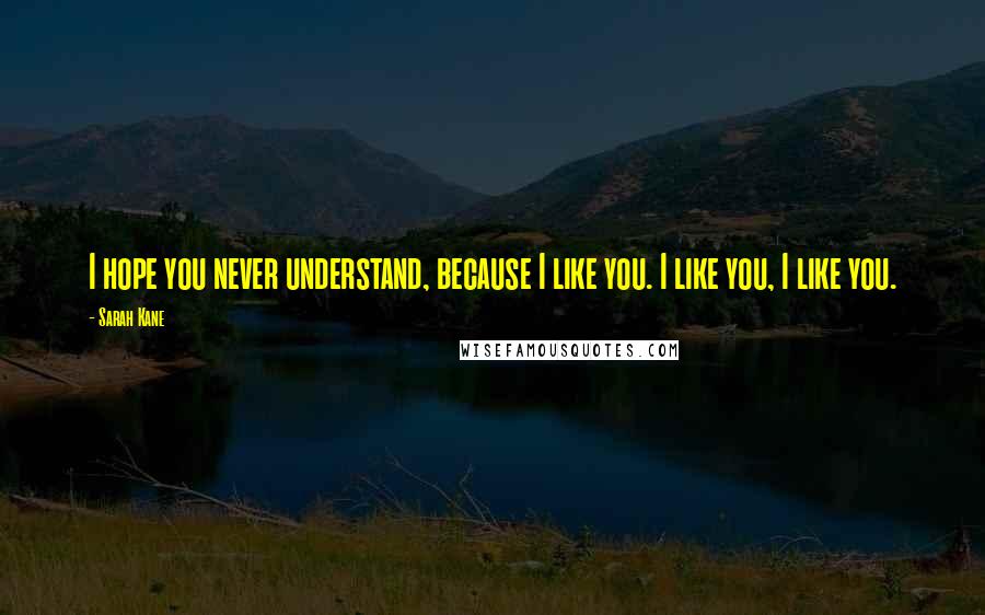 Sarah Kane quotes: I hope you never understand, because I like you. I like you, I like you. Sarah Kane quotes: I hope you never understand, because I like you. I like you, I like you.