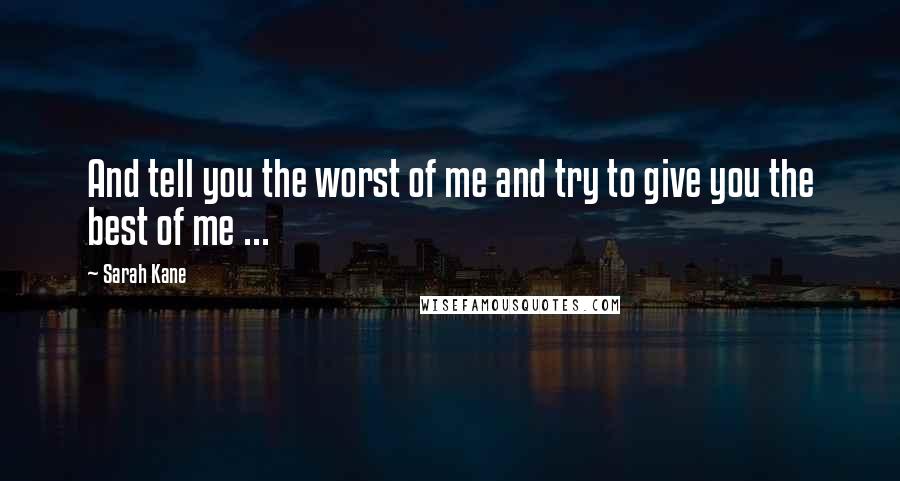 Sarah Kane quotes: And tell you the worst of me and try to give you the best of me ...