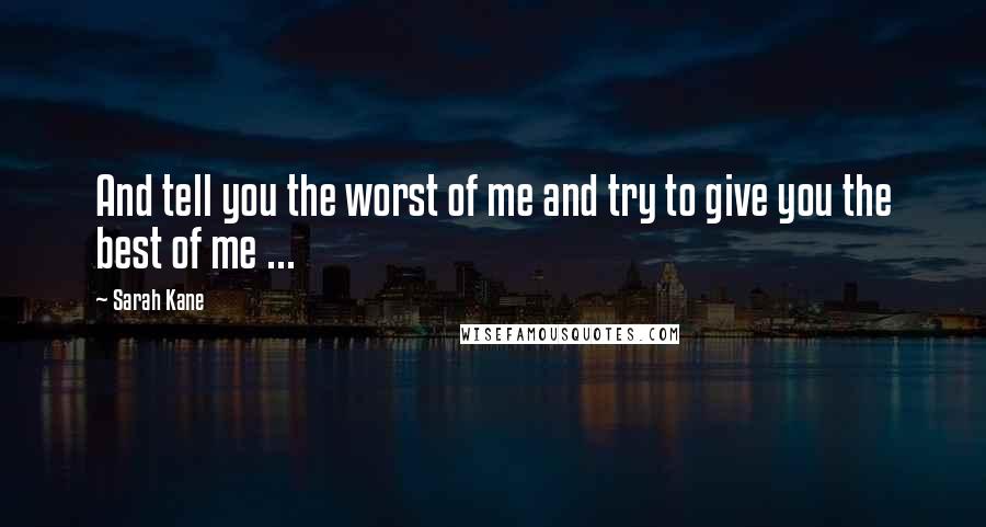 Sarah Kane quotes: And tell you the worst of me and try to give you the best of me ... Sarah Kane quotes: And tell you the worst of me and try to give you the best of me ...