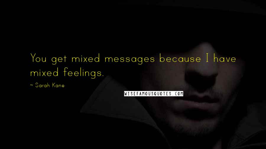 Sarah Kane quotes: You get mixed messages because I have mixed feelings.