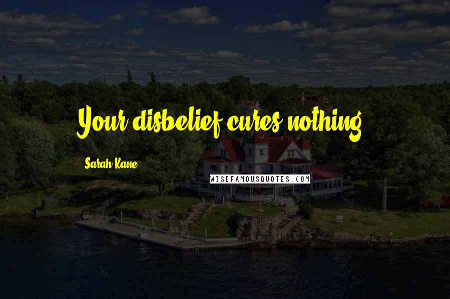 Sarah Kane quotes: Your disbelief cures nothing. Sarah Kane quotes: Your disbelief cures nothing.