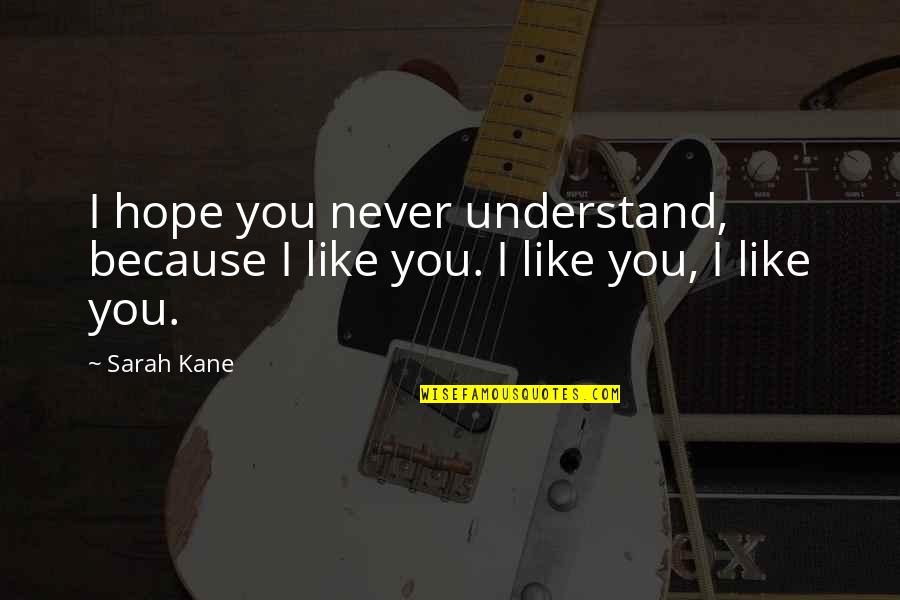 Sarah Kane Quotes By Sarah Kane: I hope you never understand, because I like