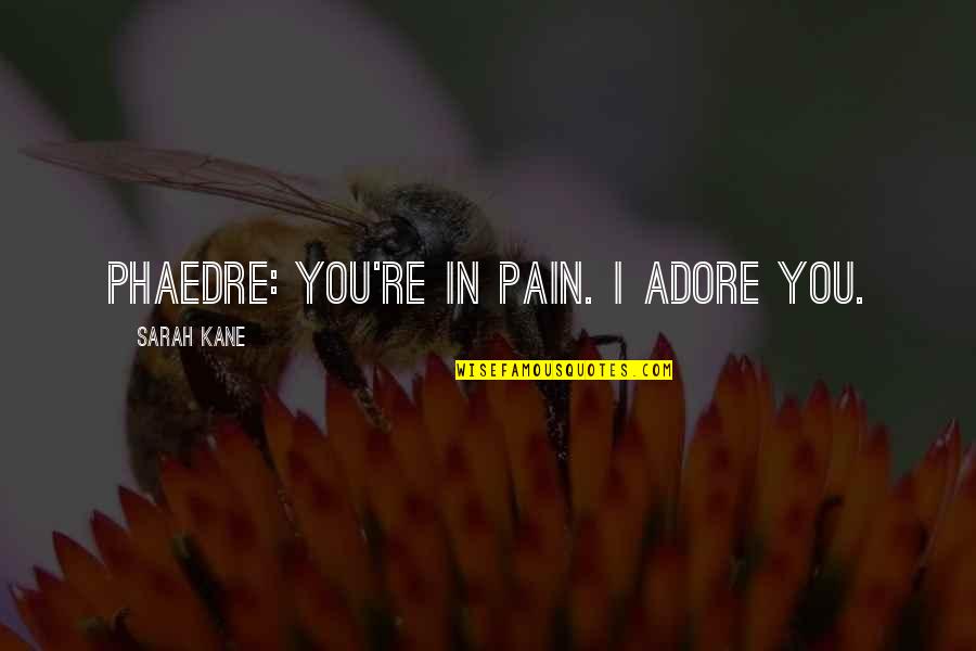 Sarah Kane Quotes By Sarah Kane: PHAEDRE: You're in pain. I adore you.