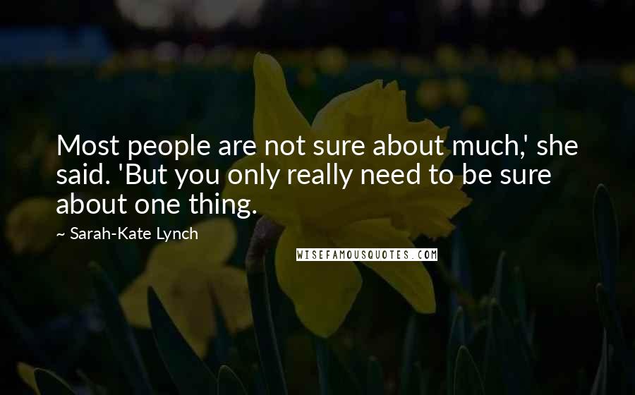 Sarah-Kate Lynch quotes: Most people are not sure about much,' she said. 'But you only really need to be sure about one thing.