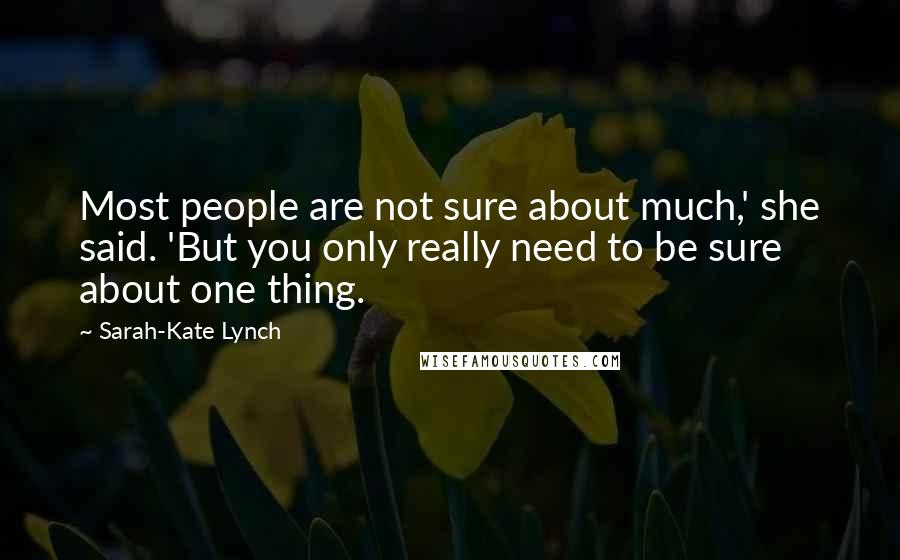 Sarah-Kate Lynch quotes: Most people are not sure about much,' she said. 'But you only really need to be sure about one thing. Sarah-Kate Lynch quotes: Most people are not sure about much,' she said. 'But you only really need to be sure about one thing.