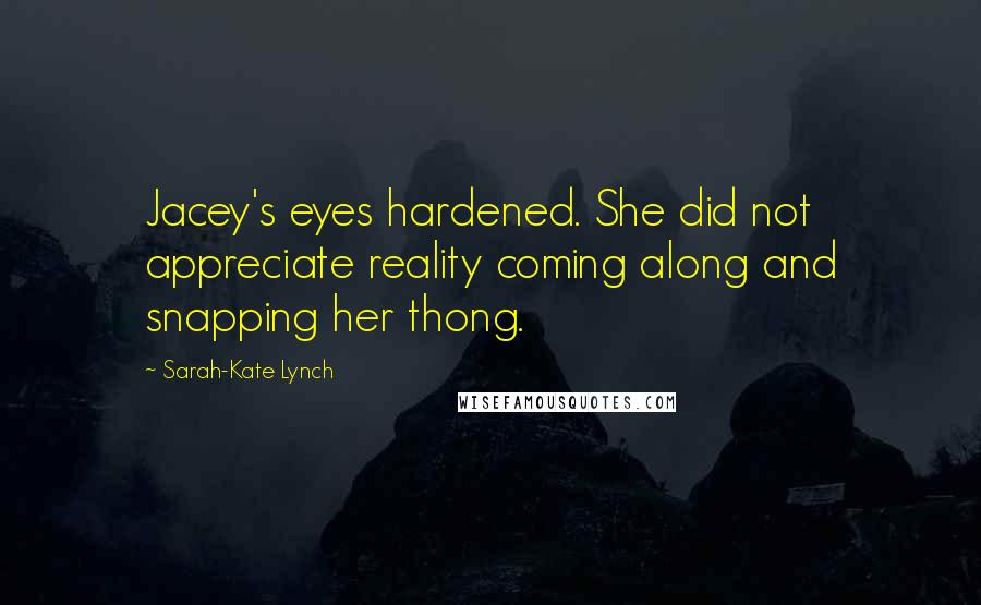 Sarah-Kate Lynch quotes: Jacey's eyes hardened. She did not appreciate reality coming along and snapping her thong.