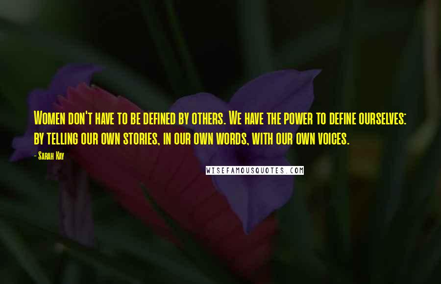 Sarah Kay quotes: Women don't have to be defined by others. We have the power to define ourselves: by telling our own stories, in our own words, with our own voices.