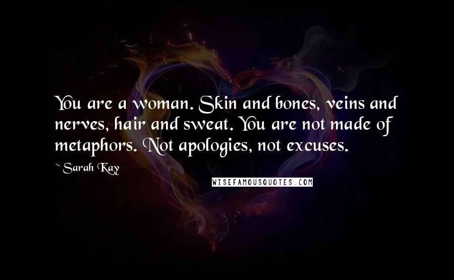 Sarah Kay quotes: You are a woman. Skin and bones, veins and nerves, hair and sweat. You are not made of metaphors. Not apologies, not excuses.