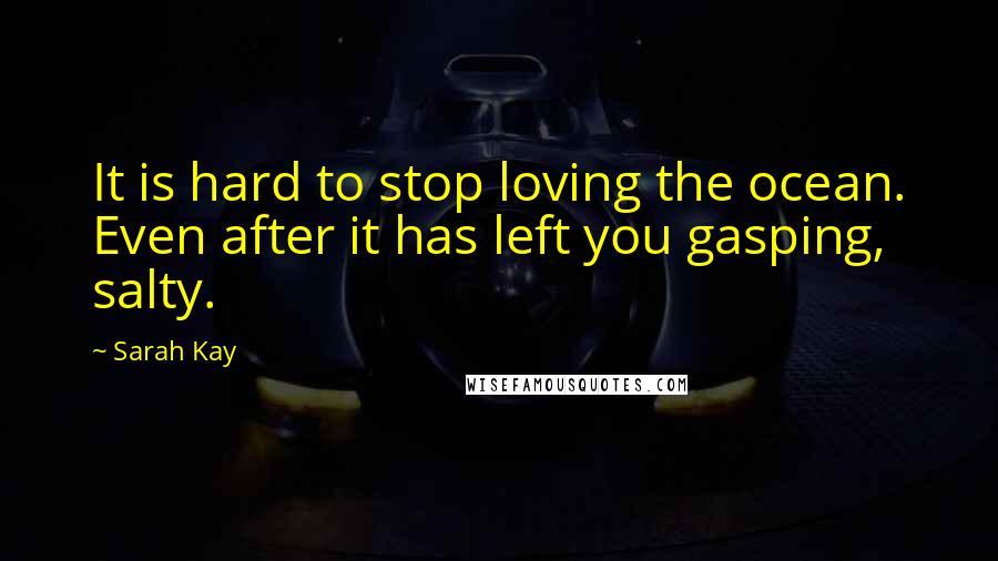 Sarah Kay quotes: It is hard to stop loving the ocean. Even after it has left you gasping, salty.