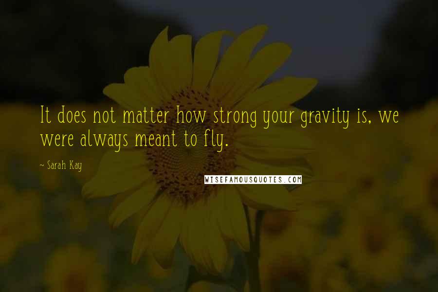 Sarah Kay quotes: It does not matter how strong your gravity is, we were always meant to fly.