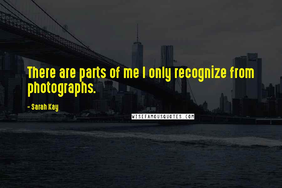 Sarah Kay quotes: There are parts of me I only recognize from photographs.